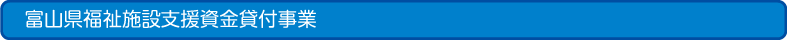 富山県福祉施設支援資金貸付事業