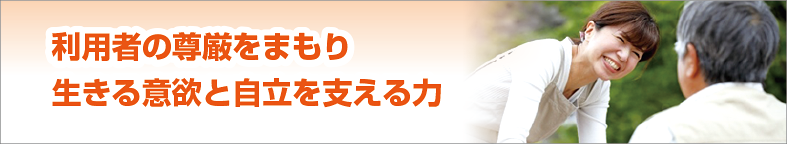 利用者の尊厳をまもり 生きる意欲と自立を支える力